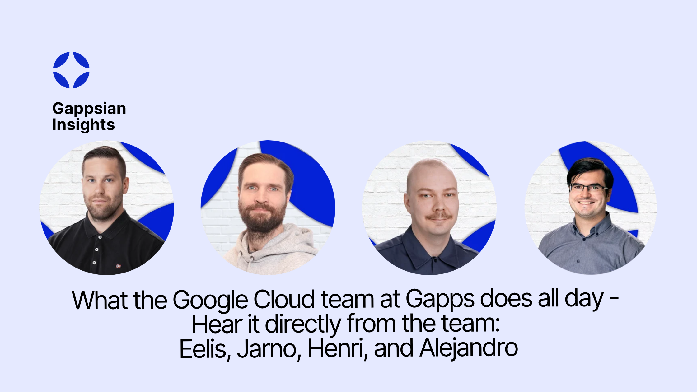 What the Google Cloud team at Gapps does all day - Hear it directly from the team: Eelis, Jarno, Henri, and Alejandro